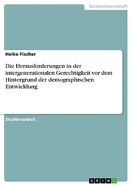 E-Book (epub) Die Herausforderungen in der intergenerationalen Gerechtigkeit vor dem Hintergrund der demographischen Entwicklung von Heiko Fischer