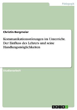 E-Book (epub) Kommunikationsstörungen im Unterricht - der Einfluss des Lehrers und seine Handlungsmöglichkeiten von Christin Borgmeier