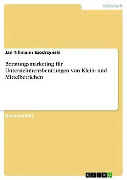 E-Book (epub) Beratungsmarketing am praktischen Beispiel einer Unternehmensberatung für Klein- und Mittelbetriebe von Jan Tillmann Szodrzynski