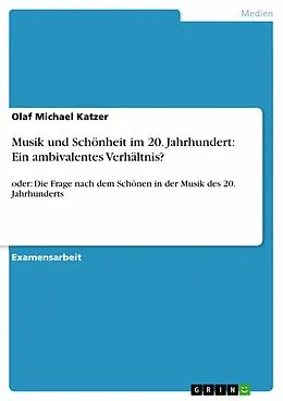 E-Book (pdf) Musik und Schönheit im 20. Jahrhundert: Ein ambivalentes Verhältnis?oder: Die Frage nach dem Schönen in der Musik des 20. Jahrhunderts von Olaf Michael Katzer