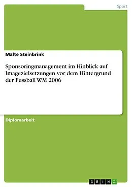 E-Book (pdf) Sponsoringmanagement im Hinblick auf Imagezielsetzungen vor dem Hintergrund der Fussball WM 2006 von Malte Steinbrink