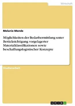 E-Book (pdf) Möglichkeiten der Bedarfsermittlung unter Berücksichtigung vorgelagerter Materialklassifikationen sowie beschaffungslogistischer Konzepte von Melanie Mende
