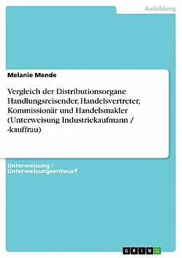 E-Book (pdf) Vergleich der Distributionsorgane Handlungsreisender, Handelsvertreter, Kommissionär und Handelsmakler (Unterweisung Industriekaufmann / -kauffrau) von Melanie Mende