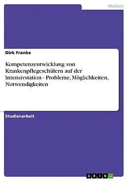 E-Book (epub) Kompetenzentwicklung von Krankenpflegeschülern auf der Intensivstation - Probleme, Möglichkeiten, Notwendigkeiten von Dirk Franke