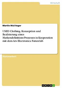 E-Book (epub) USED Clothing - Konzeption und Realisierung eines Prototyps zur Demonstration eines innovativen Markendefinitions-Prozesses. Ein Praxisprojekt in Kooperation mit dem Ars Electronica Futurelab von Martin Mairinger