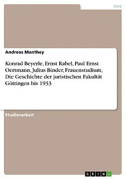 E-Book (pdf) Konrad Beyerle, Ernst Rabel, Paul Ernst Oertmann, Julius Binder, Frauenstudium, Die Geschichte der juristischen Fakultät Göttingen bis 1933 von Andreas Manthey