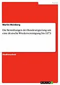 E-Book (epub) Die Bemühungen der Bundesregierung um eine deutsche Wiedervereinigung bis 1973 von Martin Weinberg
