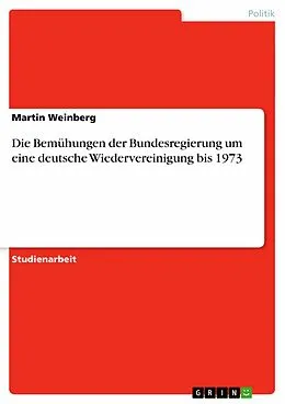 E-Book (epub) Die Bemühungen der Bundesregierung um eine deutsche Wiedervereinigung bis 1973 von Martin Weinberg