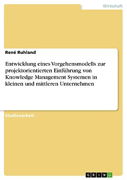 E-Book (pdf) Entwicklung eines Vorgehensmodells zur projektorientierten Einführung von Knowledge Management Systemen in kleinen und mittleren Unternehmen von René Ruhland