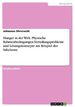 E-Book (epub) Hunger in der Welt. Physische Rahmenbedingungen, Verteilungsprobleme und Lösungskonzepte am Beispiel der Sahelzone von Johannes Ohnmacht