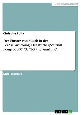 E-Book (epub) Der Einsatz von Musik in der Fernsehwerbung am Beispiel des Werbespots zum Peugeot 307 CC "Let the sunshine" von Christine Bulla