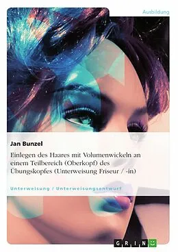E-Book (epub) Einlegen des Haares mit Volumenwickeln an einem Teilbereich (Oberkopf) des Übungskopfes (Unterweisung Friseur / -in) von Jan Bunzel