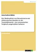 E-Book (epub) Der Marktauftritt von Dienstleistern mit elektronischen Kanälen in der Touristikbranche - ein systematischer Vergleich ausgewählter Anbieter von Anne-Kathrin Müller