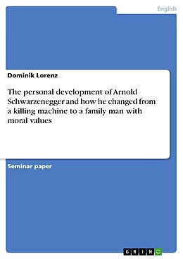 eBook (epub) The personal development of Arnold Schwarzenegger and how he changed from a killing machine to a family man with moral values de Dominik Lorenz