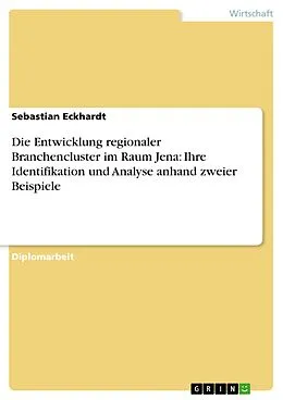 E-Book (pdf) Die Entwicklung regionaler Branchencluster im Raum Jena: Ihre Identifikation und Analyse anhand zweier Beispiele von Sebastian Eckhardt