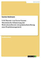 E-Book (pdf) V-I-E Theorie von Victor Vroom - Theoretische Erläuterung der Motivationstheorie mit praktischem Bezug zum Projektmanagement von Carsten Heckmann