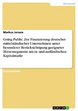 E-Book (epub) Going Public zur Finanzierung deutscher mittelständischer Unternehmen unter besonderer Berücksichtigung geeigneter Börsensegmente am in- und ausländischen Kapitalmarkt von Markus Jansen