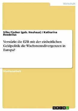 E-Book (epub) Verstärkt die EZB mit der einheitlichen Geldpolitik die Wachstumsdivergenzen in Europa? von Silke Fischer (geb. Neuhaus), Katharina Roedelius
