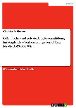 E-Book (pdf) Öffentliche und private Arbeitsvermittlung im Vergleich - Verbesserungsvorschläge für die AMS-LGS Wien von Christoph Themel