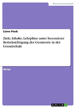 E-Book (pdf) Ziele, Inhalte, Lehrpläne unter besonderer Berücksichtigung der Geometrie in der Grundschule von Liane Finck