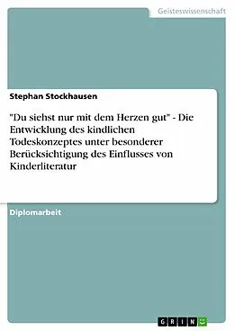 E-Book (epub) "Du siehst nur mit dem Herzen gut" - Die Entwicklung des kindlichen Todeskonzeptes unter besonderer Berücksichtigung des Einflusses von Kinderliteratur von Stephan Stockhausen