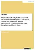 E-Book (pdf) Die Wettbewerbsfähigkeit Deutschlands im internationalen Vergleich - Eine Studie anhand der Indikatoren Bildung, ökonomische Leistungsfähigkeit sowie Forschung und Entwicklung von Jan Otto