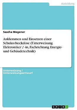 E-Book (pdf) Anklemmen und Einsetzen einer Schuko-Steckdose (Unterweisung Elektroniker / -in, Fachrichtung Energie- und Gebäudetechnik) von Sascha Wegener