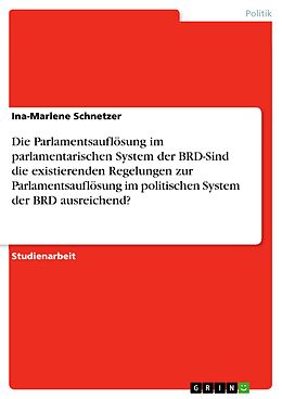 E-Book (pdf) Die Parlamentsauflösung im parlamentarischen System der BRD-Sind die existierenden Regelungen zur Parlamentsauflösung im politischen System der BRD ausreichend? von Ina-Marlene Schnetzer