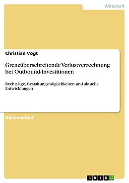 E-Book (pdf) Grenzüberschreitende Verlustverrechnung bei Outbound-Investitionen - Rechtslage, Gestaltungsmöglichkeiten und aktuelle Entwicklungen von Christian Vogt