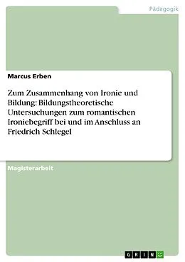 E-Book (epub) Zum Zusammenhang von Ironie und Bildung: Bildungstheoretische Untersuchungen zum romantischen Ironiebegriff bei und im Anschluss an Friedrich Schlegel von Marcus Erben