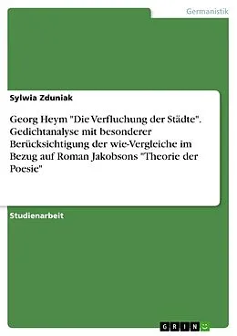 E-Book (pdf) Georg Heym "Die Verfluchung der Städte". Gedichtanalyse mit besonderer Berücksichtigung der wie-Vergleiche im Bezug auf Roman Jakobsons "Theorie der Poesie" von Sylwia Zduniak