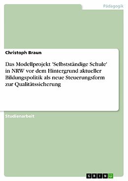 E-Book (epub) Das Modellprojekt 'Selbstständige Schule' in NRW vor dem Hintergrund aktueller Bildungspolitik als neue Steuerungsform zur Qualitätssicherung von Christoph Braun