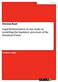 E-Book (epub) Legal Harmonization. A case study on modelling the legislative processes of the European Union. von Christian Rauh