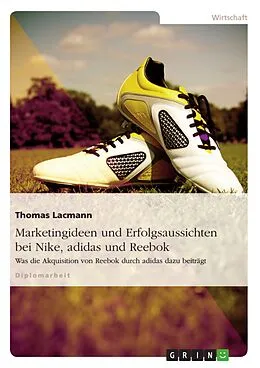 E-Book (epub) Die Marketingstrategien und Erfolgsaussichten von Nike, adidas und Reebok - Eine vergleichende Analyse vor dem Hintergrund der Akquisition von Reebok durch adidas von Thomas Lacmann