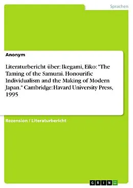 E-Book (epub) Literaturbericht über: Ikegami, Eiko: "The Taming of the Samurai. Honourific Individualism and the Making of Modern Japan." Cambridge: Havard University Press, 1995 von Anonym