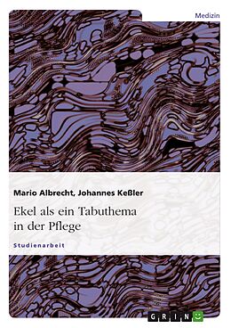E-Book (epub) Ekel - ein Tabuthema - Allgemeine Theorie und Praxis des 'Sich-Ekelns' in der Pflege von Mario Albrecht, Johannes Keßler