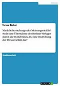 E-Book (pdf) Marktbeherrschung oder Meinungsvielfalt? Stellt eine Übernahme des Berliner Verlages durch die Holtzbrinck AG eine Bedrohung der Pressevielfalt dar? von Teresa Bücker