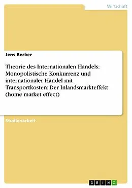 E-Book (epub) Theorie des Internationalen Handels: Monopolistische Konkurrenz und internationaler Handel mit Transportkosten: Der Inlandsmarkteffekt (home market effect) von Jens Becker