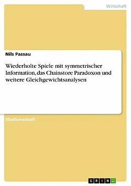 E-Book (epub) Wiederholte Spiele mit symmetrischer Information, das Chainstore Paradoxon und weitere Gleichgewichtsanalysen von Nils Passau