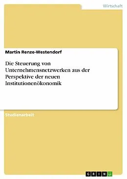 E-Book (pdf) Die Steuerung von Unternehmensnetzwerken aus der Perspektive der neuen Institutionenökonomik von Martin Renze-Westendorf