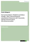 E-Book (epub) Die kommunikative Didaktik nach Klaus Schaller - Eine Untersuchung der sprachlichen Dimension des Unterrichts und der Grenzen dieser (Ein-)Dimensionalität von Frank Alibegovic