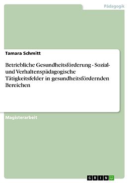 E-Book (pdf) Betriebliche Gesundheitsförderung - Sozial- und Verhaltenspädagogische Tätigkeitsfelder in gesundheitsfördernden Bereichen von Tamara Schmitt
