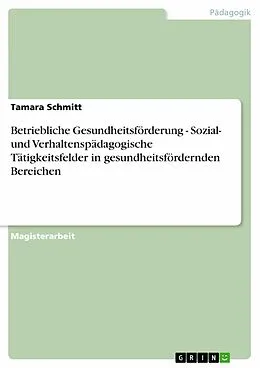 E-Book (pdf) Betriebliche Gesundheitsförderung - Sozial- und Verhaltenspädagogische Tätigkeitsfelder in gesundheitsfördernden Bereichen von Tamara Schmitt