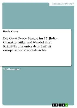 E-Book (epub) Die Great Peace League im 17. Jhdt. - Charakteristika und Wandel ihrer Kriegführung unter dem Einfluß europäischer Kolonialmächte von Boris Kruse