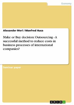 eBook (pdf) Make or Buy decision: Outsourcing - A successful method to reduce costs in business processes of international companies? de Alexander Merl, Manfred Husa