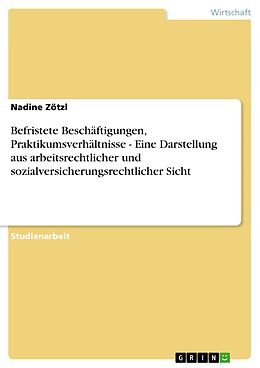 E-Book (pdf) Befristete Beschäftigungen, Praktikumsverhältnisse - Eine Darstellung aus arbeitsrechtlicher und sozialversicherungsrechtlicher Sicht von Nadine Zötzl