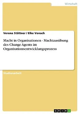 E-Book (epub) Macht in Organisationen - Machtausübung des Change Agents im Organisationsentwicklungsprozess von Verena Stättner, Elke Vonach