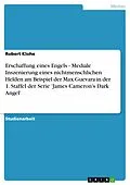 E-Book (epub) Erschaffung eines Engels - Mediale Inszenierung eines nichtmenschlichen Helden am Beispiel der Max Guevara in der 1. Staffel der Serie 'James Cameron's Dark Angel' von Robert Klohe