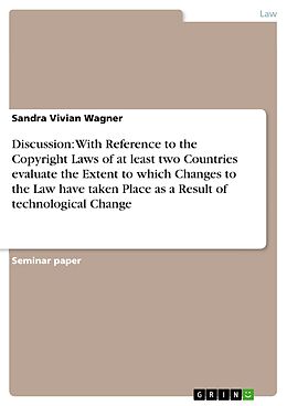 E-Book (pdf) Discussion: With Reference to the Copyright Laws of at least two Countries evaluate the Extent to which Changes to the Law have taken Place as a Result of technological Change von Sandra Vivian Wagner