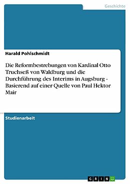 E-Book (pdf) Die Reformbestrebungen von Kardinal Otto Truchseß von Waldburg und die Durchführung des Interims in Augsburg - Basierend auf einer Quelle von Paul Hektor Mair von Harald Pohlschmidt